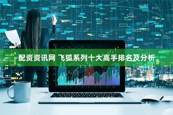 配资资讯网 飞狐系列十大高手排名及分析