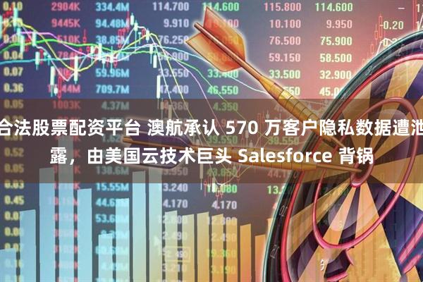 合法股票配资平台 澳航承认 570 万客户隐私数据遭泄露，由美国云技术巨头 Salesforce 背锅